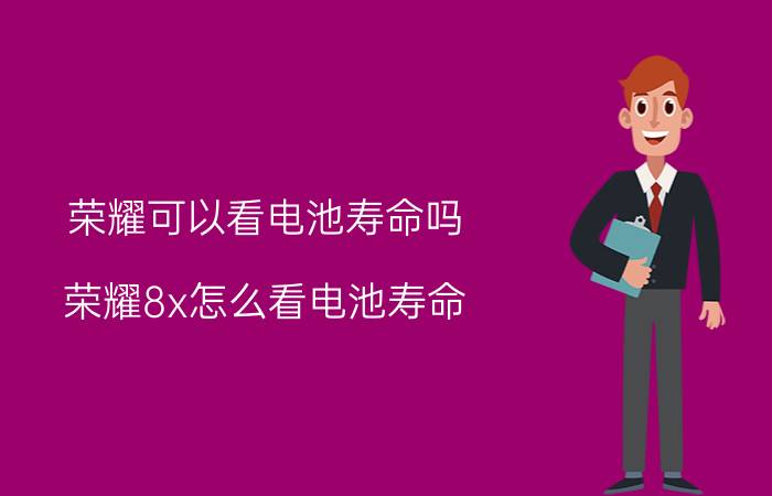 荣耀可以看电池寿命吗 荣耀8x怎么看电池寿命？